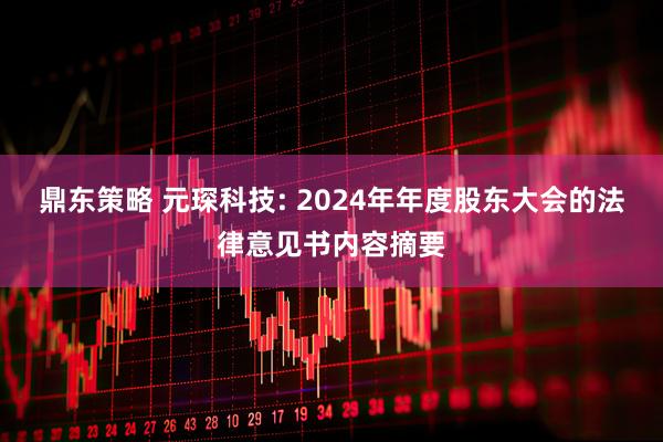 鼎东策略 元琛科技: 2024年年度股东大会的法律意见书内容摘要