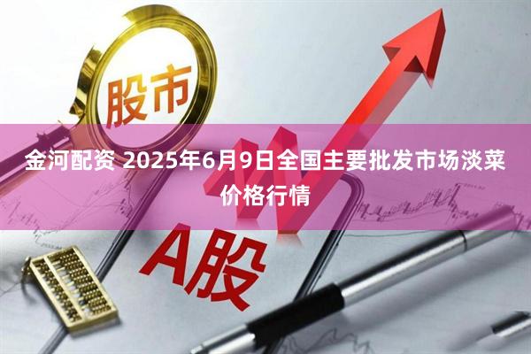 金河配资 2025年6月9日全国主要批发市场淡菜价格行情