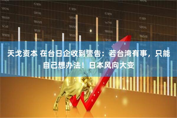 天戈资本 在台日企收到警告：若台湾有事，只能自己想办法！日本风向大变