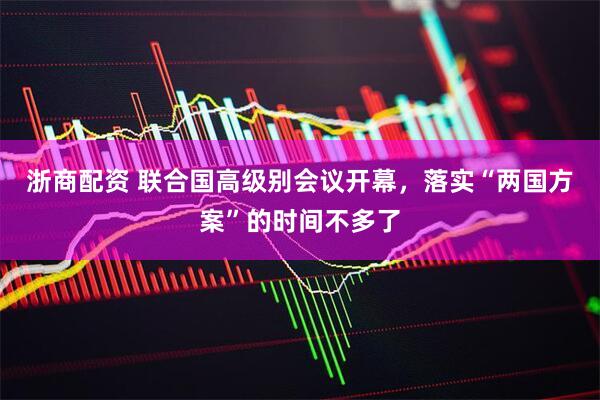 浙商配资 联合国高级别会议开幕，落实“两国方案”的时间不多了