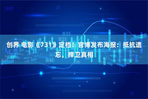 创界 电影《731》定档！官博发布海报：抵抗遗忘，捍卫真相