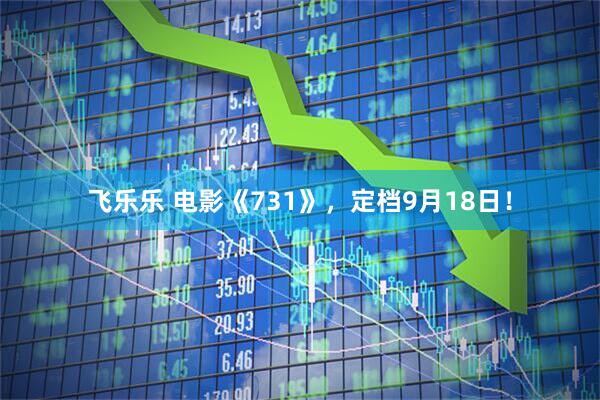 飞乐乐 电影《731》，定档9月18日！