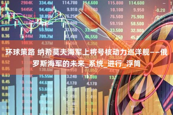 环球策路 纳希莫夫海军上将号核动力巡洋舰——俄罗斯海军的未来_系统_进行_浮筒