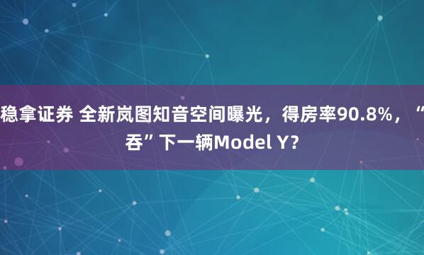 稳拿证券 全新岚图知音空间曝光，得房率90.8%，“吞”下一辆Model Y？