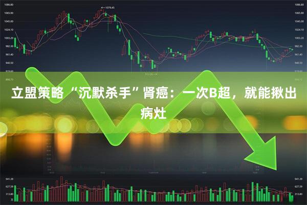 立盟策略 “沉默杀手”肾癌：一次B超，就能揪出病灶