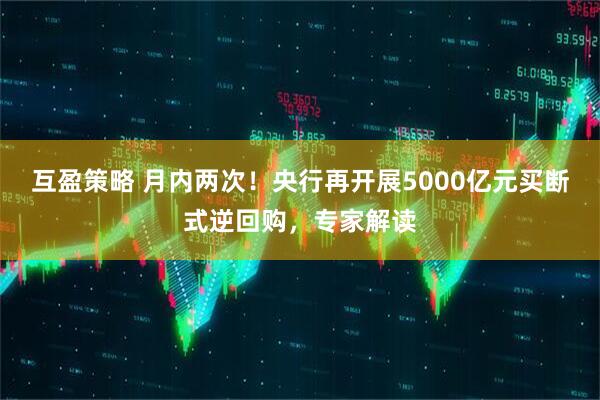 互盈策略 月内两次！央行再开展5000亿元买断式逆回购，专家解读