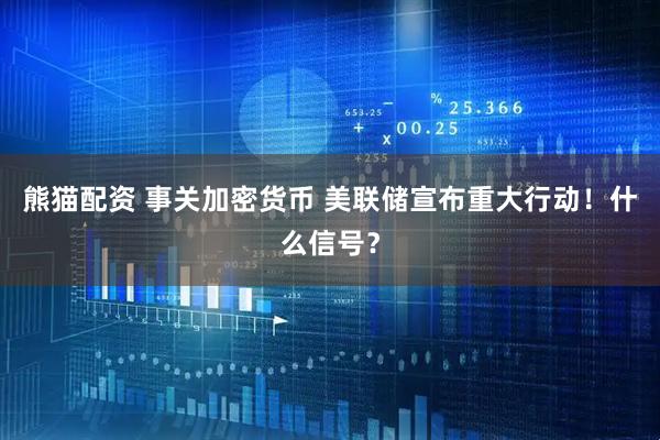 熊猫配资 事关加密货币 美联储宣布重大行动！什么信号？