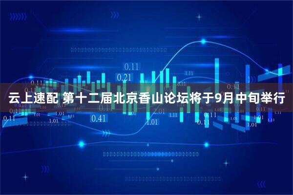 云上速配 第十二届北京香山论坛将于9月中旬举行