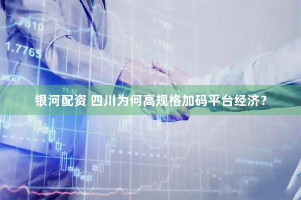 银河配资 四川为何高规格加码平台经济？