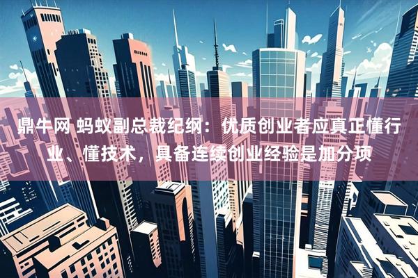 鼎牛网 蚂蚁副总裁纪纲：优质创业者应真正懂行业、懂技术，具备连续创业经验是加分项