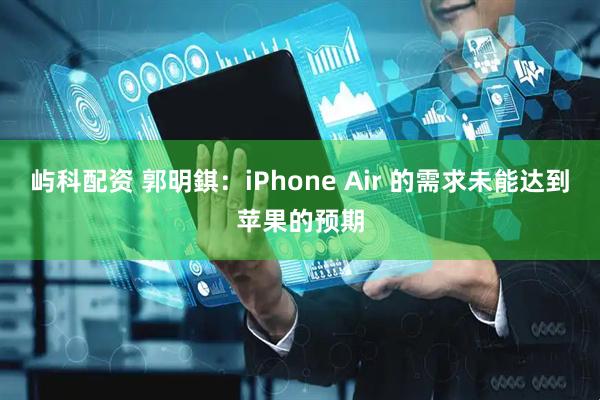 屿科配资 郭明錤:iPhone Air 的需求未能达到苹果的预期