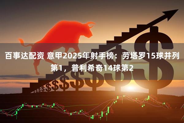 百事达配资 意甲2025年射手榜：劳塔罗15球并列第1，普利希奇14球第2