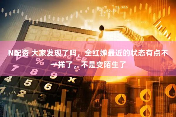 N配资 大家发现了吗,全红婵最近的状态有点不一样了,不是变陌生了